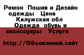 Ремон, Пошив и Дизайн одежды › Цена ­ 250 - Калужская обл. Одежда, обувь и аксессуары » Услуги   